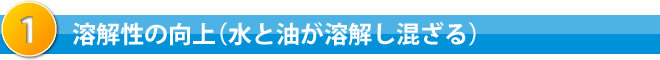 溶解性の向上（水と油が溶解し混ざる）