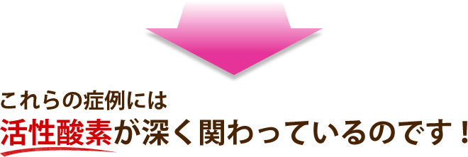 これらの症例には活性酸素が深く関わっているのです！