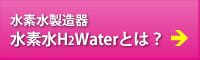 水素水製造器水素水H2Waterとは？