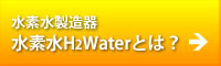 水素水製造器水素水H2Waterとは？