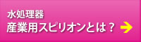 水処理器産業用スピリオンとは？