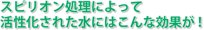 スピリオン処理によって活性化された水にはこんな効果が！